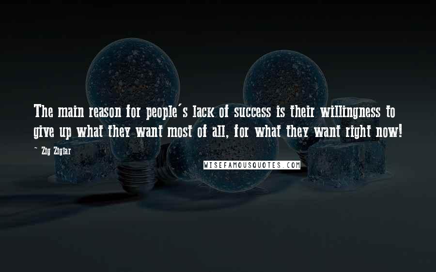 Zig Ziglar Quotes: The main reason for people's lack of success is their willingness to give up what they want most of all, for what they want right now!