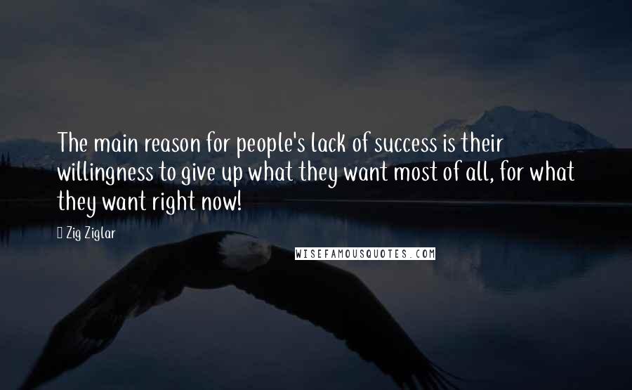 Zig Ziglar Quotes: The main reason for people's lack of success is their willingness to give up what they want most of all, for what they want right now!