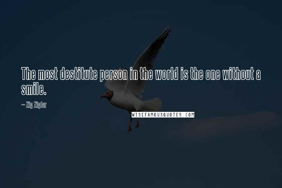 Zig Ziglar Quotes: The most destitute person in the world is the one without a smile.