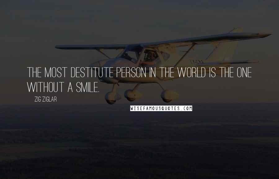 Zig Ziglar Quotes: The most destitute person in the world is the one without a smile.