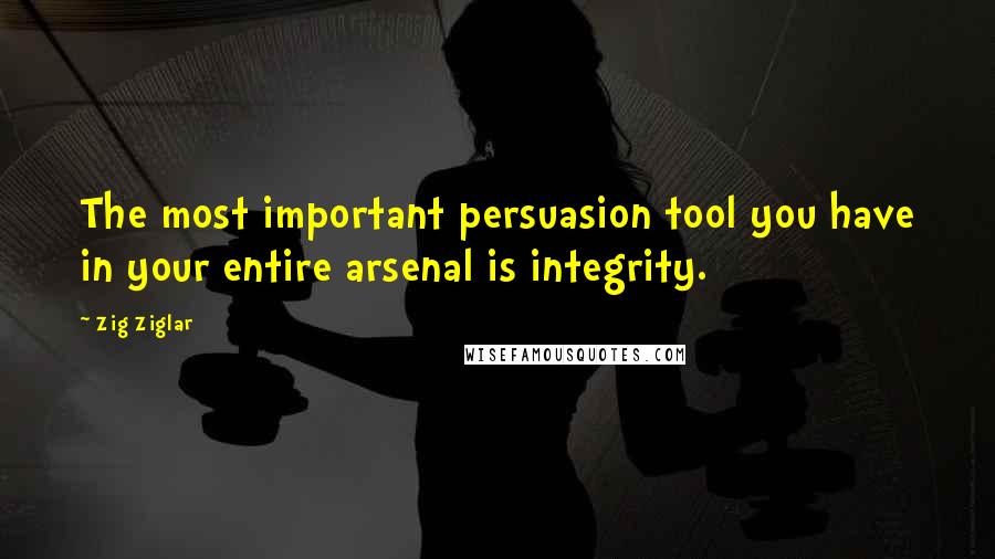 Zig Ziglar Quotes: The most important persuasion tool you have in your entire arsenal is integrity.