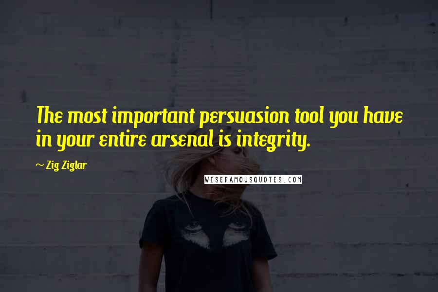 Zig Ziglar Quotes: The most important persuasion tool you have in your entire arsenal is integrity.