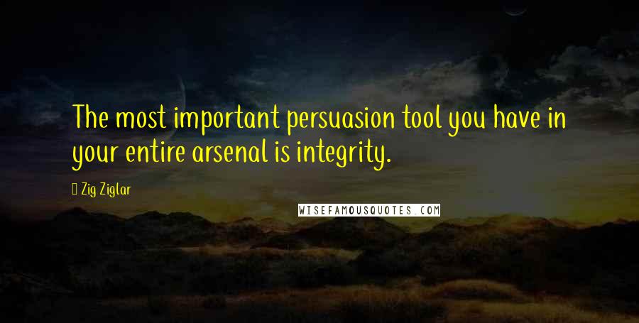 Zig Ziglar Quotes: The most important persuasion tool you have in your entire arsenal is integrity.