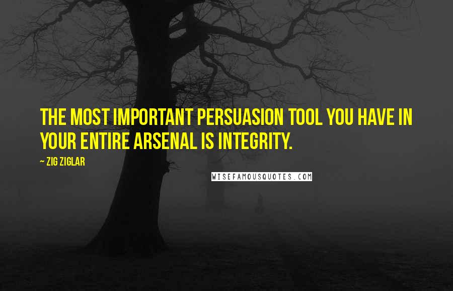 Zig Ziglar Quotes: The most important persuasion tool you have in your entire arsenal is integrity.