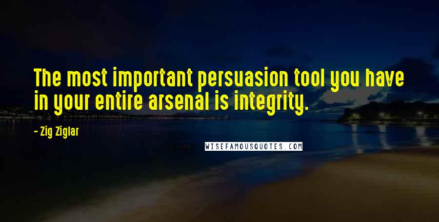 Zig Ziglar Quotes: The most important persuasion tool you have in your entire arsenal is integrity.