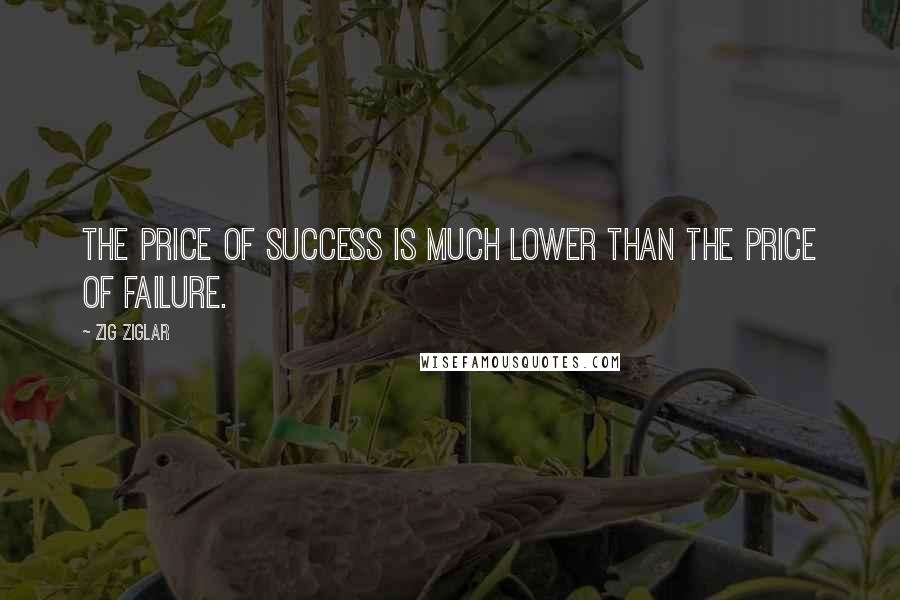 Zig Ziglar Quotes: The price of success is much lower than the price of failure.