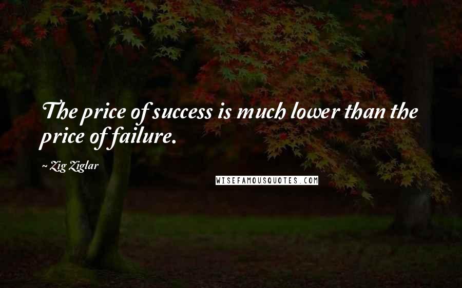 Zig Ziglar Quotes: The price of success is much lower than the price of failure.
