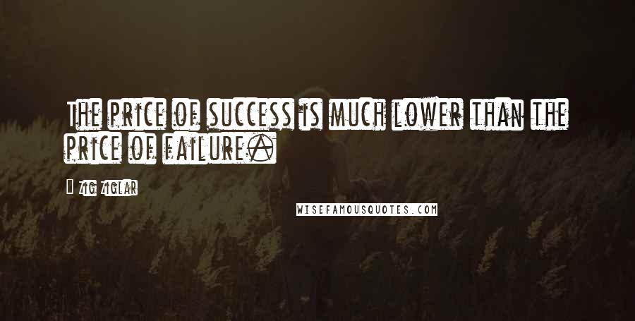 Zig Ziglar Quotes: The price of success is much lower than the price of failure.