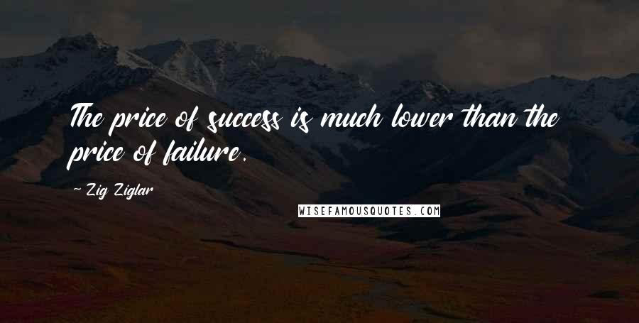 Zig Ziglar Quotes: The price of success is much lower than the price of failure.