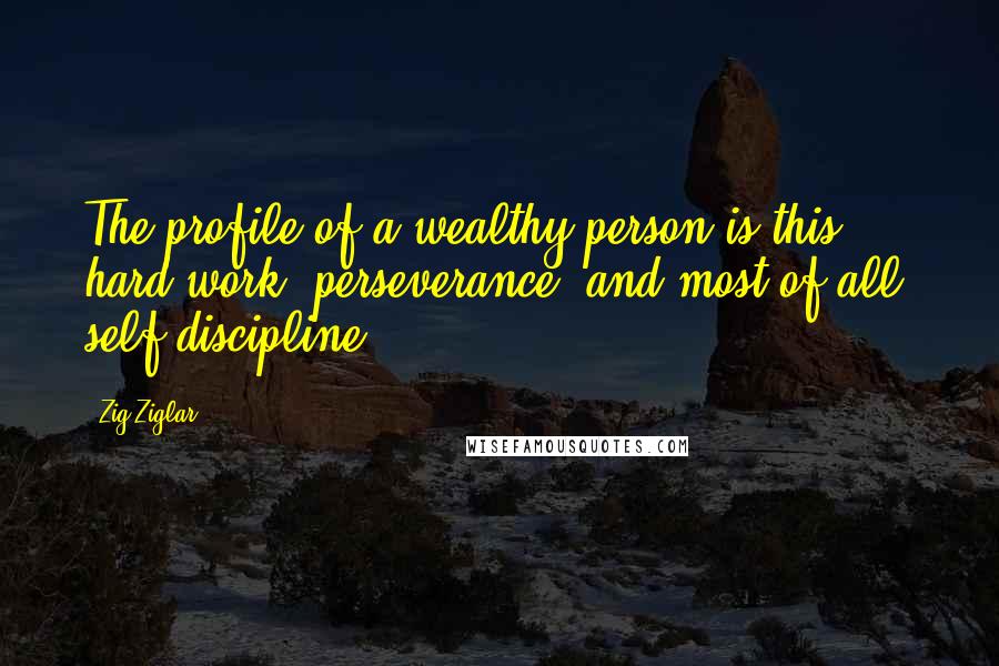 Zig Ziglar Quotes: The profile of a wealthy person is this hard work, perseverance, and most of all, self-discipline.