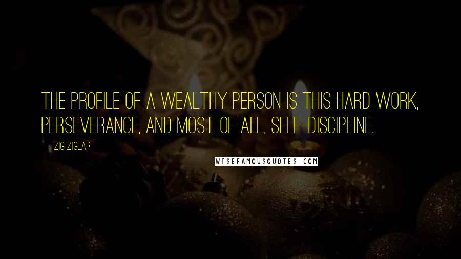 Zig Ziglar Quotes: The profile of a wealthy person is this hard work, perseverance, and most of all, self-discipline.