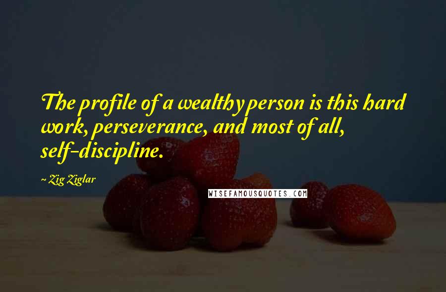 Zig Ziglar Quotes: The profile of a wealthy person is this hard work, perseverance, and most of all, self-discipline.