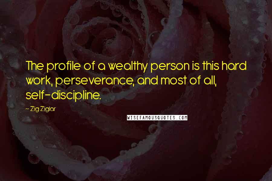 Zig Ziglar Quotes: The profile of a wealthy person is this hard work, perseverance, and most of all, self-discipline.