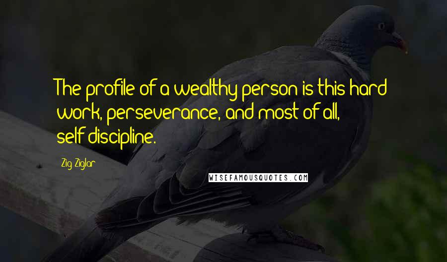 Zig Ziglar Quotes: The profile of a wealthy person is this hard work, perseverance, and most of all, self-discipline.