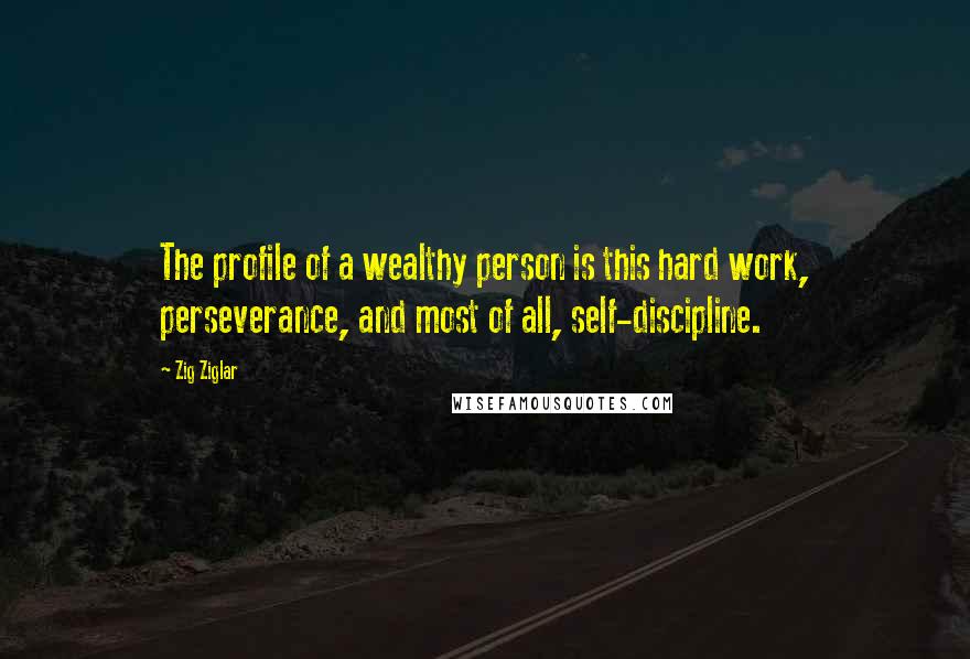 Zig Ziglar Quotes: The profile of a wealthy person is this hard work, perseverance, and most of all, self-discipline.