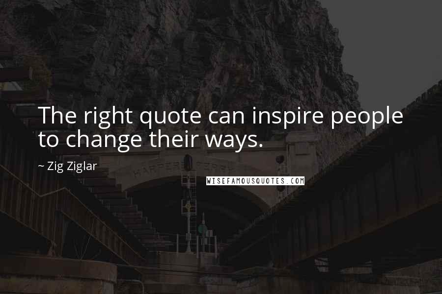 Zig Ziglar Quotes: The right quote can inspire people to change their ways.
