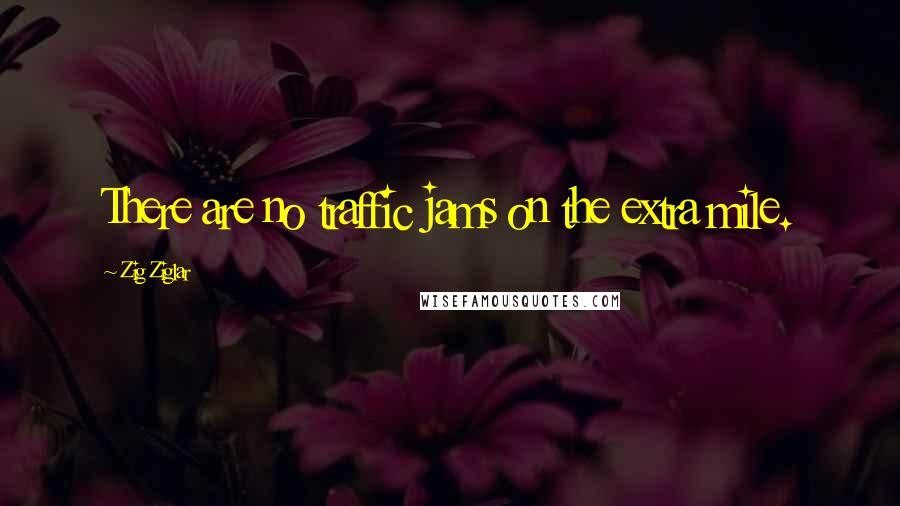 Zig Ziglar Quotes: There are no traffic jams on the extra mile.