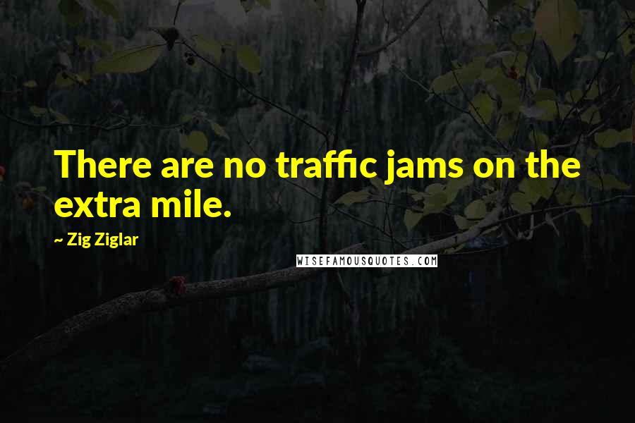 Zig Ziglar Quotes: There are no traffic jams on the extra mile.