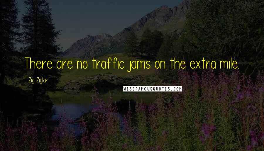 Zig Ziglar Quotes: There are no traffic jams on the extra mile.