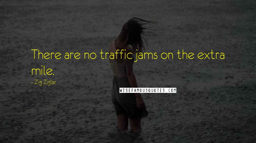 Zig Ziglar Quotes: There are no traffic jams on the extra mile.