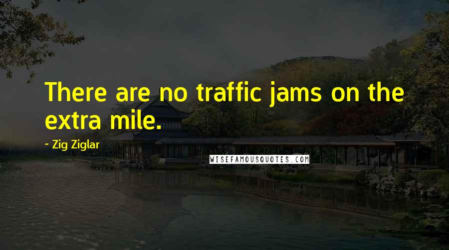 Zig Ziglar Quotes: There are no traffic jams on the extra mile.