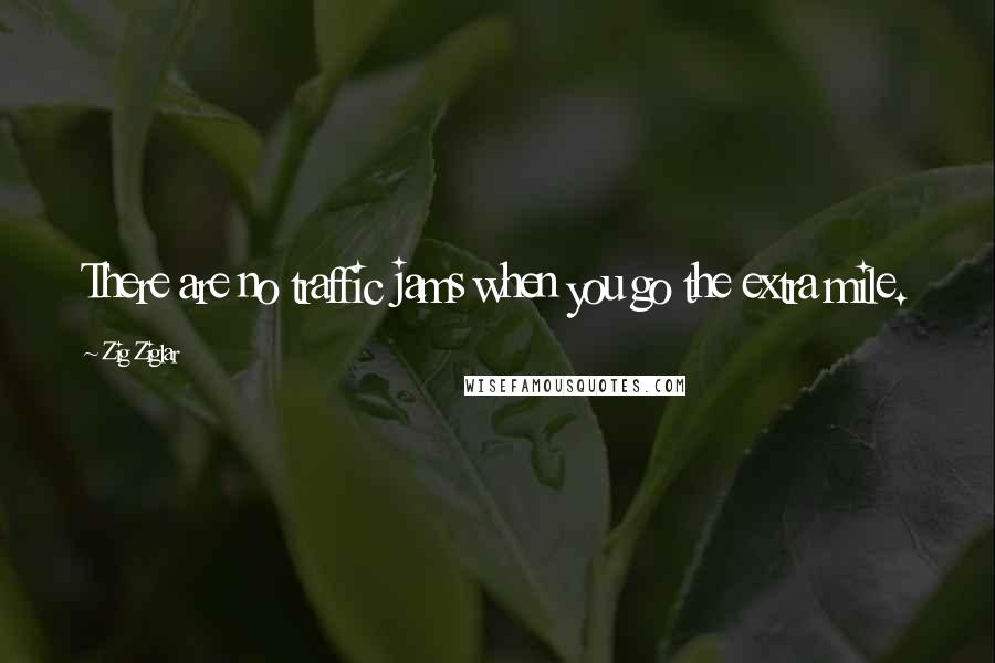 Zig Ziglar Quotes: There are no traffic jams when you go the extra mile.