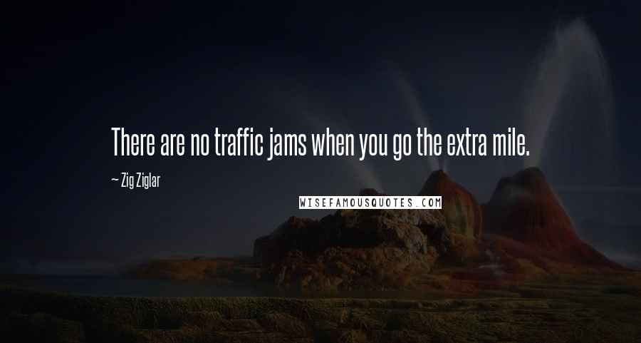 Zig Ziglar Quotes: There are no traffic jams when you go the extra mile.