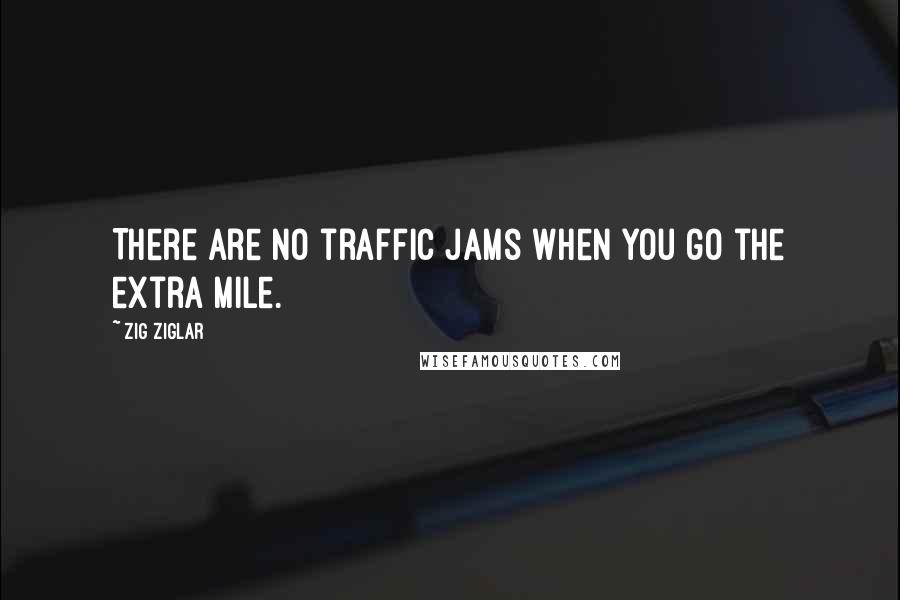 Zig Ziglar Quotes: There are no traffic jams when you go the extra mile.