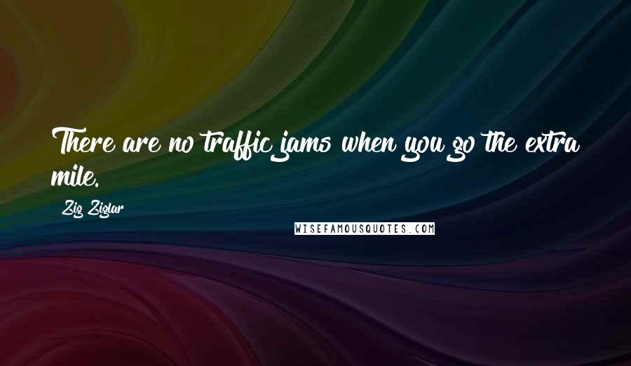 Zig Ziglar Quotes: There are no traffic jams when you go the extra mile.