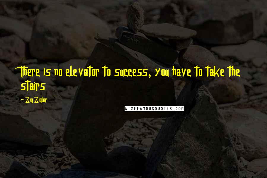 Zig Ziglar Quotes: There is no elevator to success, you have to take the stairs