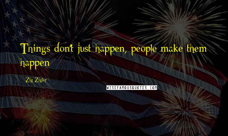 Zig Ziglar Quotes: Things don't just happen, people make them happen