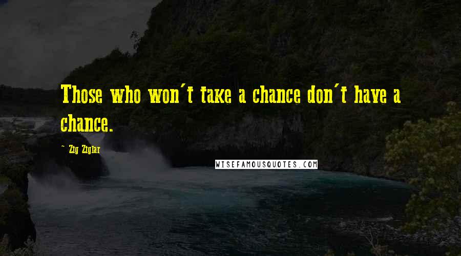 Zig Ziglar Quotes: Those who won't take a chance don't have a chance.