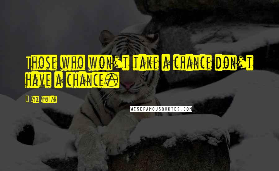 Zig Ziglar Quotes: Those who won't take a chance don't have a chance.