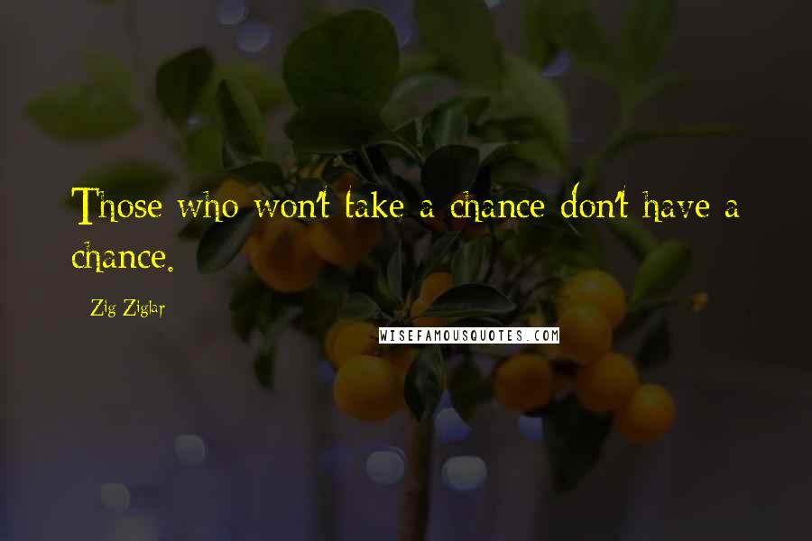 Zig Ziglar Quotes: Those who won't take a chance don't have a chance.