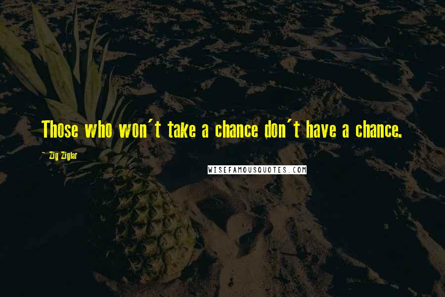 Zig Ziglar Quotes: Those who won't take a chance don't have a chance.