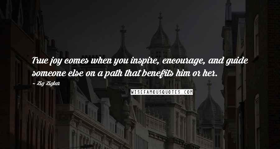 Zig Ziglar Quotes: True joy comes when you inspire, encourage, and guide someone else on a path that benefits him or her.