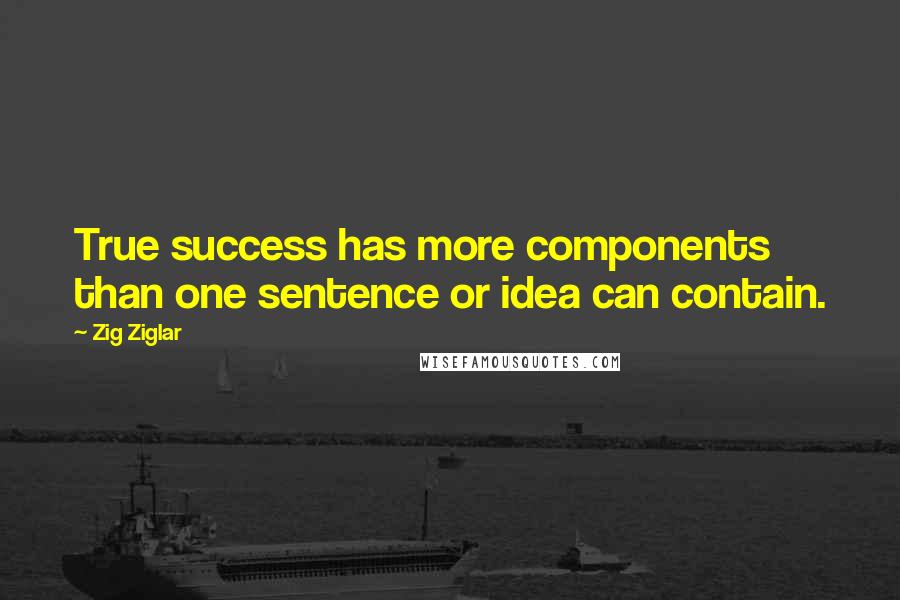 Zig Ziglar Quotes: True success has more components than one sentence or idea can contain.