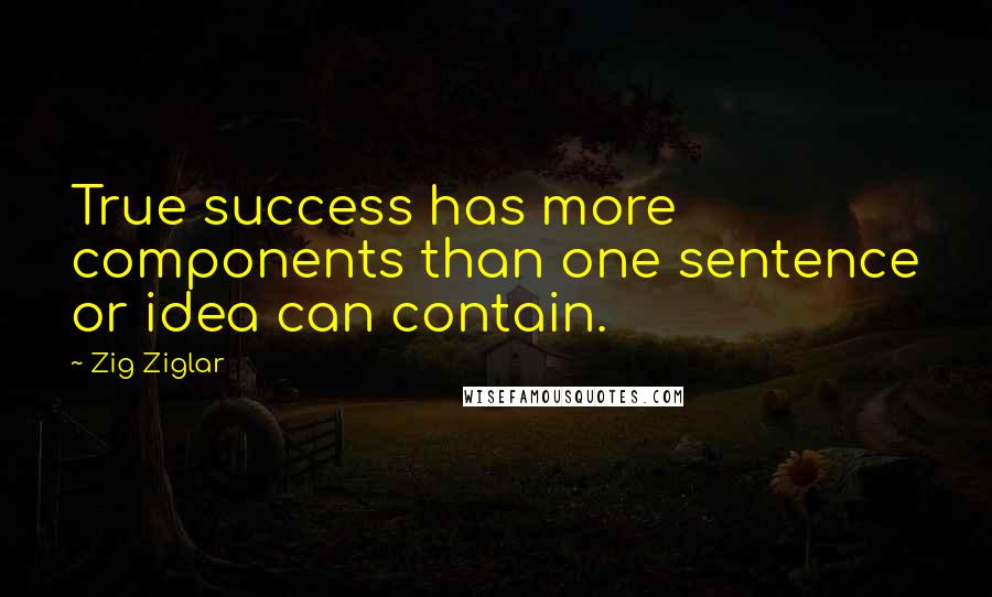 Zig Ziglar Quotes: True success has more components than one sentence or idea can contain.