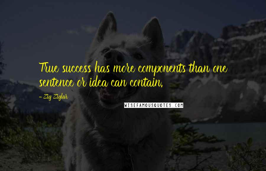 Zig Ziglar Quotes: True success has more components than one sentence or idea can contain.