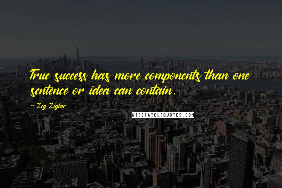 Zig Ziglar Quotes: True success has more components than one sentence or idea can contain.