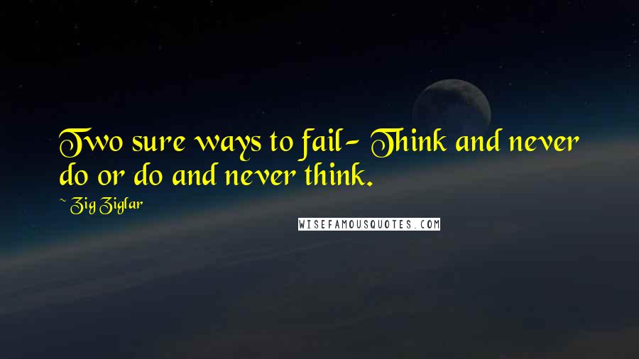Zig Ziglar Quotes: Two sure ways to fail- Think and never do or do and never think.