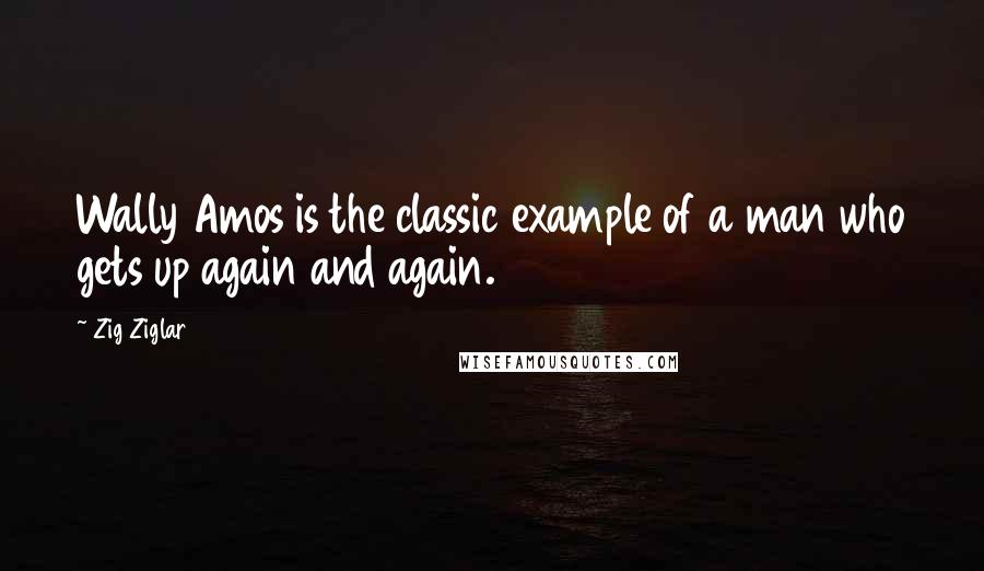 Zig Ziglar Quotes: Wally Amos is the classic example of a man who gets up again and again.