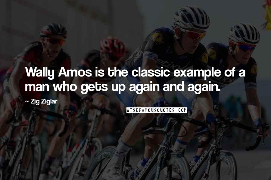 Zig Ziglar Quotes: Wally Amos is the classic example of a man who gets up again and again.