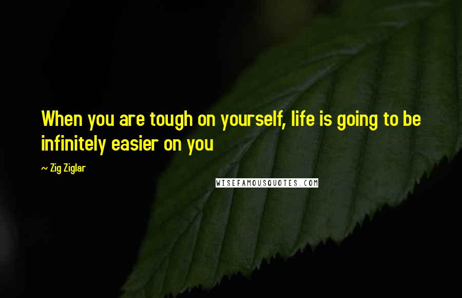 Zig Ziglar Quotes: When you are tough on yourself, life is going to be infinitely easier on you