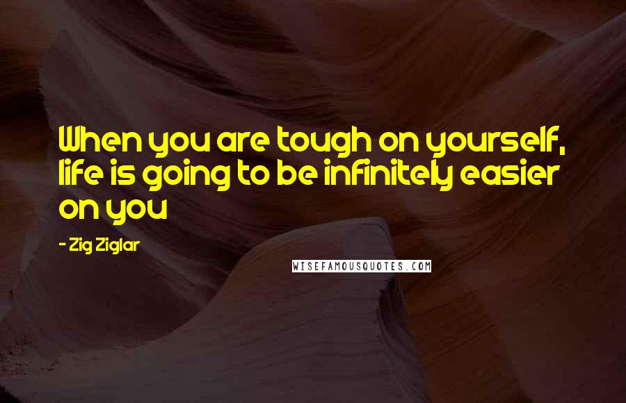 Zig Ziglar Quotes: When you are tough on yourself, life is going to be infinitely easier on you