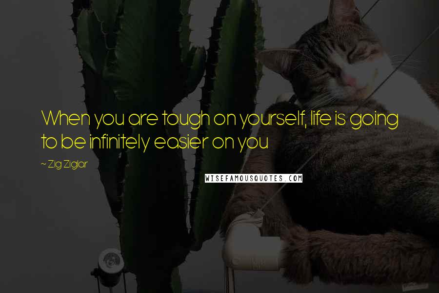 Zig Ziglar Quotes: When you are tough on yourself, life is going to be infinitely easier on you