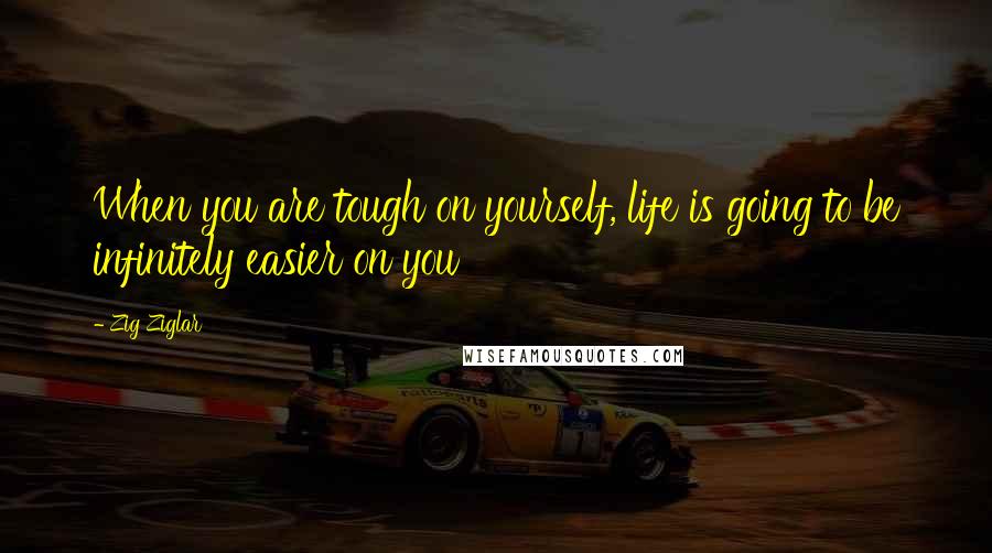 Zig Ziglar Quotes: When you are tough on yourself, life is going to be infinitely easier on you