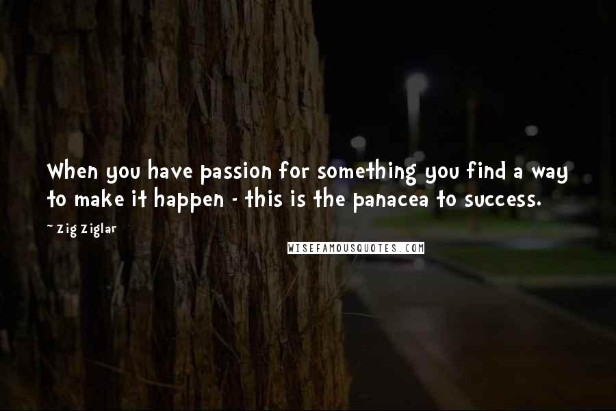 Zig Ziglar Quotes: When you have passion for something you find a way to make it happen - this is the panacea to success.