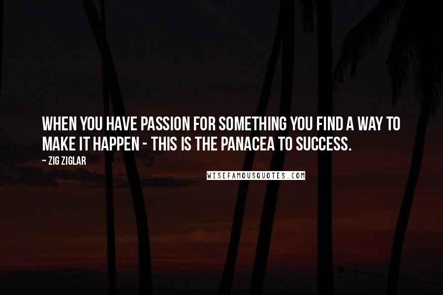 Zig Ziglar Quotes: When you have passion for something you find a way to make it happen - this is the panacea to success.