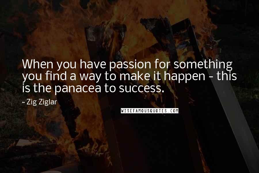 Zig Ziglar Quotes: When you have passion for something you find a way to make it happen - this is the panacea to success.